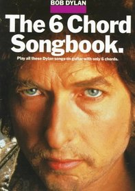 The 6 Chord Songbook: Play All These Dylan Songs on Guitar With Only 6 Chords (Bob Dylan)