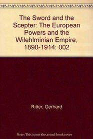 The Sword and the Scepter: The European Powers and the Wilehlminian Empire, 1890-1914