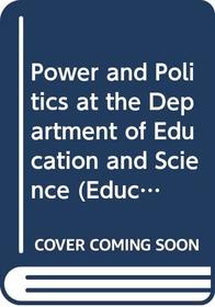 Power and Politics at the Department of Education and Science (Education Management Series)