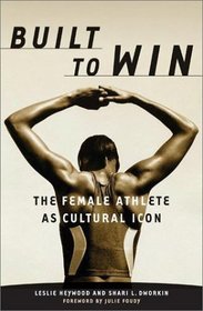 Built to Win: The Female Athlete As Cultural Icon (Sport and Culture Series, V. 5)