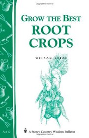 Grow the Best Root Crops: Storey Country Wisdom Bulletin A-117 (Storey/Garden Way Publishing Bulletin)