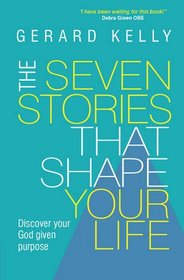 The Seven Stories That Shape Your Life: Disover Your God Given Purpose