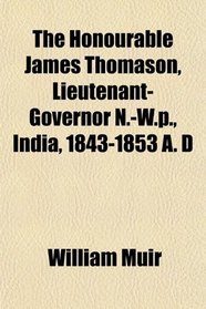 The Honourable James Thomason, Lieutenant-Governor N.-W.p., India, 1843-1853 A. D