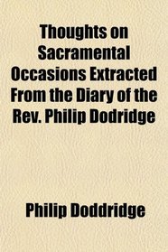 Thoughts on Sacramental Occasions Extracted From the Diary of the Rev. Philip Dodridge