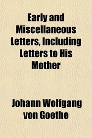 Early and Miscellaneous Letters, Including Letters to His Mother