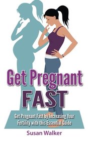 Get Pregnant Fast: Get Pregnant Fast by Increasing your Fertility with this Essential Guide