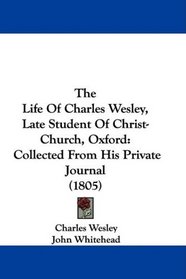 The Life Of Charles Wesley, Late Student Of Christ-Church, Oxford: Collected From His Private Journal (1805)