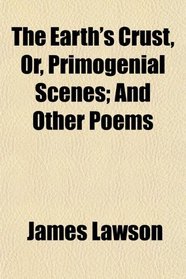 The Earth's Crust, Or, Primogenial Scenes; And Other Poems