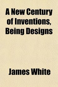 A New Century of Inventions, Being Designs