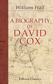 A Biography of David Cox: With remarks on his works and genius
