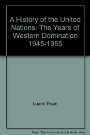 A History of the United Nations: The Years of Western Domination 1945-1955