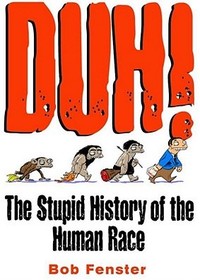 Duh! the Stupid History of the Human Race