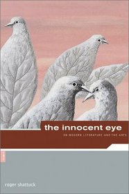 Roger Shattuck: The Innocent Eye: On Modern Literature and the Arts