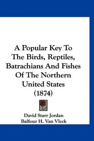 A Popular Key To The Birds, Reptiles, Batrachians And Fishes Of The Northern United States (1874)