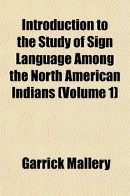 Introduction to the Study of Sign Language Among the North American Indians (Volume 1)