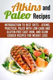Atkins and Paleo Recipes: Introduction to Best Diets - Atkins, Practical Paleo with Low-Carb and Gluten-Free Cast Iron, and Slow Cooker Recipes for Weight Loss (Atkins Diet & Paleo Recipes)