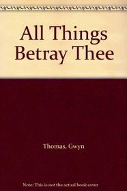 All Things Betray Thee