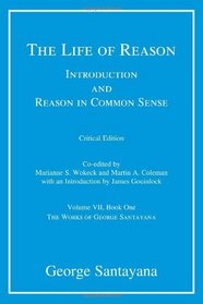 The Life of Reason or The Phases of Human Progress: Introduction and Reason in Common Sense, Volume VII, Book One (The Works of George Santayana) (Volume 7)