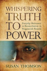 Whispering Truth to Power: Everyday Resistance to Reconciliation in Postgenocide Rwanda (Africa and the Diaspora)
