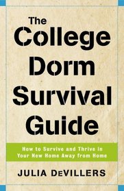 The College Dorm Survival Guide : How to Survive and Thrive in Your New Home Away from Home