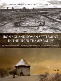 Iron Age and Roman Settlement in the Upper Thames Valley: Excavations at Claydon Pike and other sites within the Cotswold Water Park (Thames Valley Landscapes Monograph)