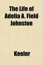 The Life of Adelia A. Field Johnston