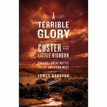 A Terrible Glory: Custer and the Little Bighorn---The Last Great Battle of the American West