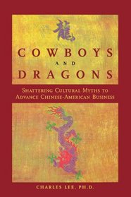 Cowboys and Dragons: Shattering cultural myths to advance Chinese/American Business.