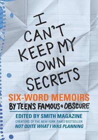 I Can't Keep My Own Secrets: Six-Word Memoirs by Teens Famous & Obscure (Six Word Memoirs)