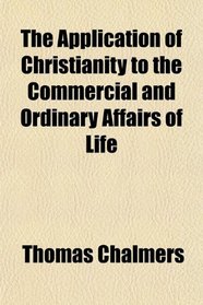 The Application of Christianity to the Commercial and Ordinary Affairs of Life,