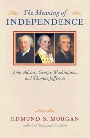 The Meaning of Independence: John Adams, George Washington, Thomas Jefferson