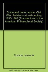 Spain and the American Civil War: Relations at mid-century, 1855-1868 (Transactions of the American Philosophical Society ; v. 70, pt. 4)