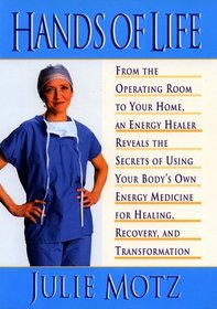 Hands of Life : An Energy Healer Reveals the Secrets of Using Your Body's Own Energy Medicine for Healing, Recovery and Transformation