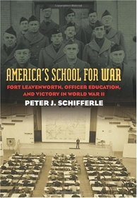 America's School for War: Fort Leavenworth, Officer Education, and Victory in World War II (Modern War Studies)