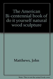 The American Bi-centennial book of do it yourself natural wood sculpture