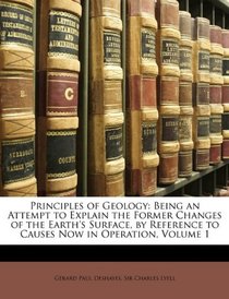Principles of Geology: Being an Attempt to Explain the Former Changes of the Earth's Surface, by Reference to Causes Now in Operation, Volume 1