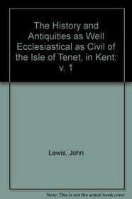 The History and Antiquities as Well Ecclesiastical as Civil of the Isle of Tenet, in Kent: v. 1