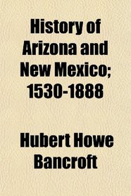 History of Arizona and New Mexico; 1530-1888