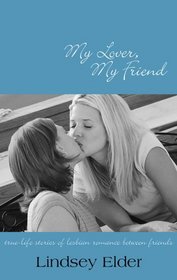 My Lover, My Friend : True-life Stories of Lesbian Romance Between Friends