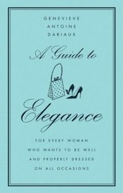 A Guide to Elegance : For Every Woman Who Wants to Be Well and Properly Dressed on All Occasions