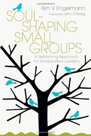 Soul-shaping Small Groups: A Refreshing Approach for Exasperated Leaders