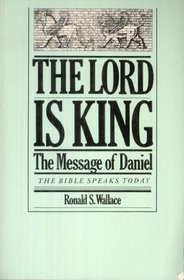 The Lord is King: The message of Daniel (The Bible speaks today)