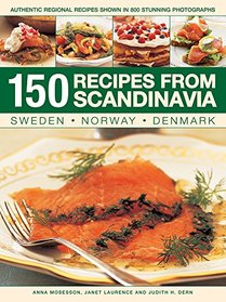 150 Recipes from Scandinavia: Sweden, Norway, Denmark: Authentic Regional Recipes Shown In 800 Stunning Photographs