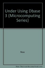 Understanding and Using dBASE III Plus (Microcomputing Series)