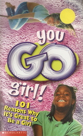 You Go Girl! 101 Reasons Why It's Great to Be a Girl