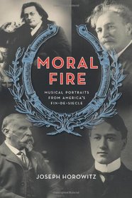 Moral Fire: Musical Portraits from America's Fin de Sicle (Roth Family Foundation Music in America Imprint)