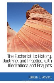 The Eucharist Its History, Doctrine, and Practice, with Meditations and Prayers