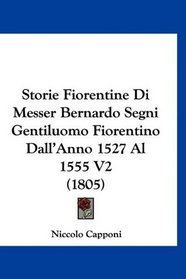 Storie Fiorentine Di Messer Bernardo Segni Gentiluomo Fiorentino Dall'Anno 1527 Al 1555 V2 (1805) (Italian Edition)