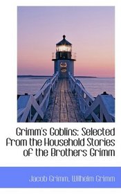 Grimm's Goblins: Selected from the Household Stories of the Brothers Grimm