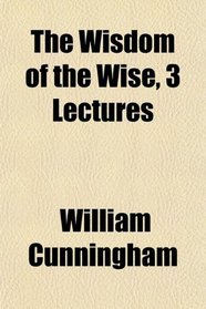 The Wisdom of the Wise, 3 Lectures